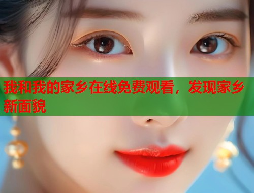 我和我的家乡在线免费观看，发现家乡新面貌