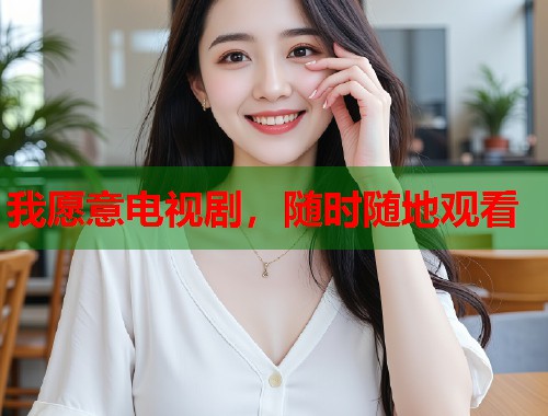 我愿意电视剧，随时随地观看