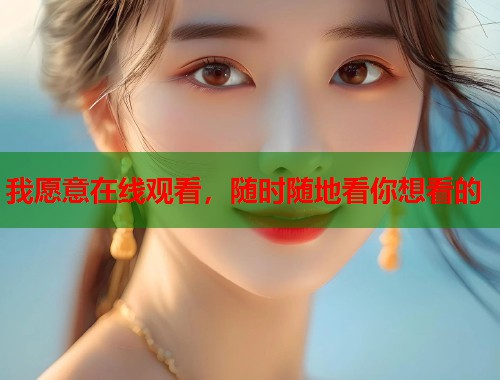 我愿意在线观看，随时随地看你想看的