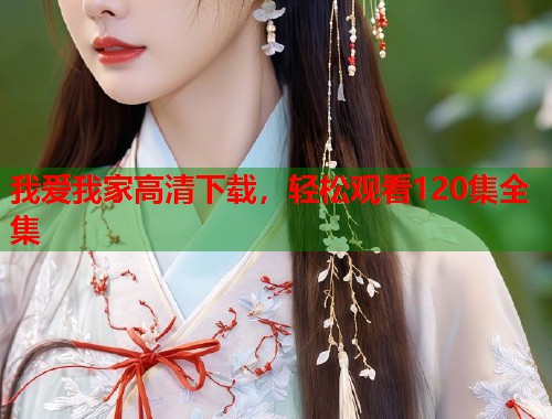 我爱我家高清下载，轻松观看120集全集