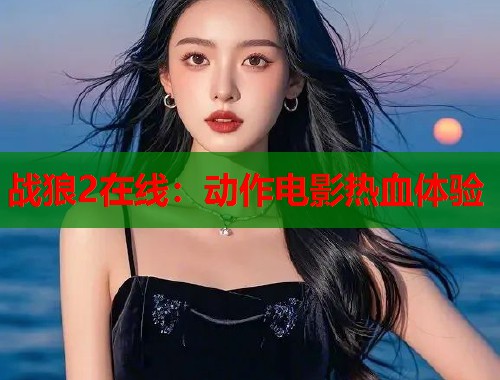 战狼2在线：动作电影热血体验