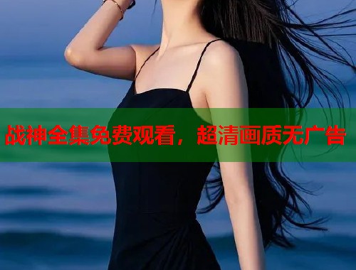 战神全集免费观看，超清画质无广告