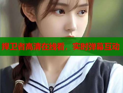捍卫者高清在线看，实时弹幕互动