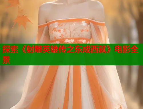 探索《射雕英雄传之东成西就》电影全景