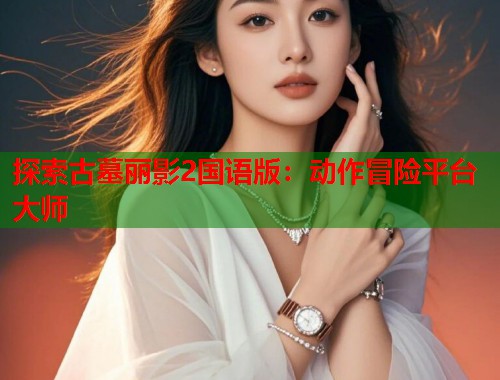 探索古墓丽影2国语版：动作冒险平台大师
