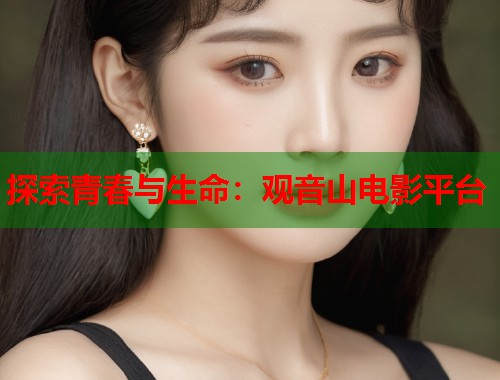 探索青春与生命：观音山电影平台