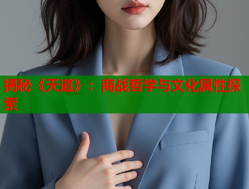 揭秘《天道》：商战哲学与文化属性探索