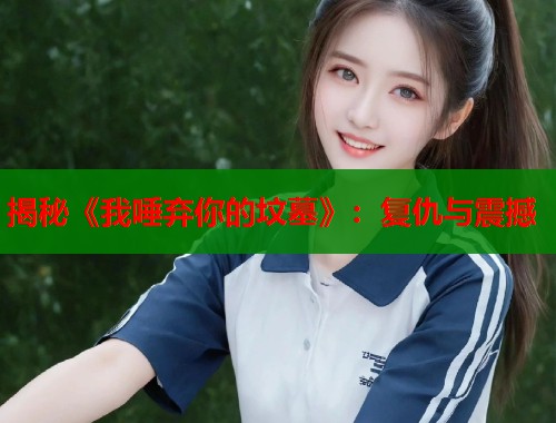 揭秘《我唾弃你的坟墓》：复仇与震撼