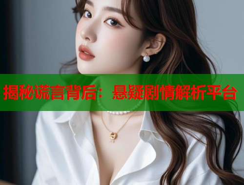 揭秘谎言背后：悬疑剧情解析平台