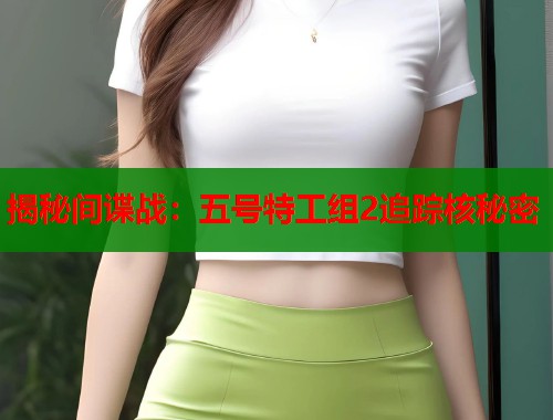 揭秘间谍战：五号特工组2追踪核秘密