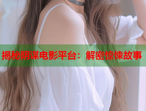揭秘阴谋电影平台：解密惊悚故事