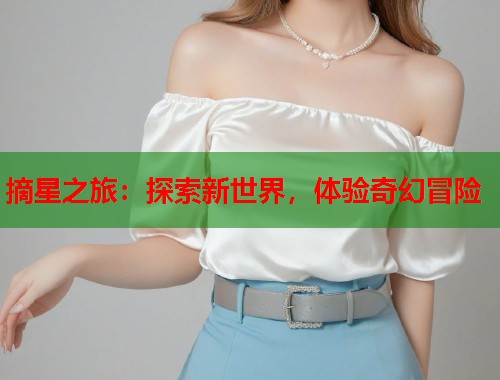 摘星之旅：探索新世界，体验奇幻冒险