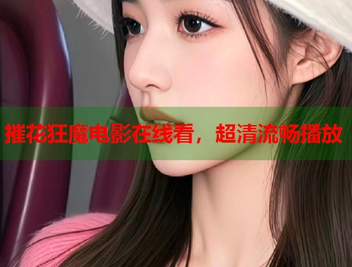 摧花狂魔电影在线看，超清流畅播放