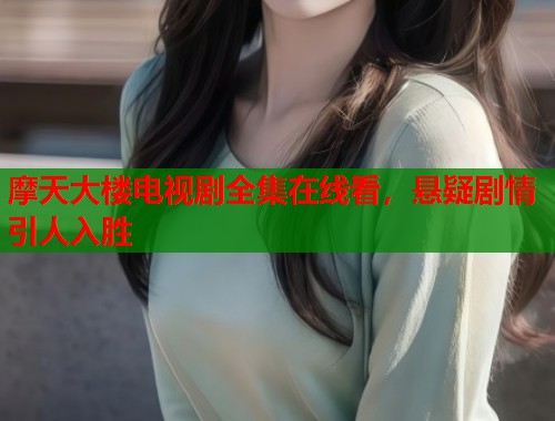 摩天大楼电视剧全集在线看，悬疑剧情引人入胜