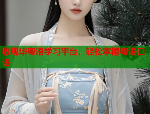 收规华粤语学习平台，轻松掌握粤语口语