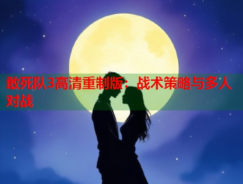 敢死队3高清重制版：战术策略与多人对战