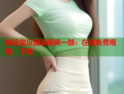 数码宝贝国语版第一部：在线免费观看、下载