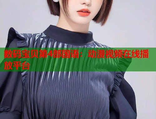 数码宝贝第4部国语：动漫视频在线播放平台