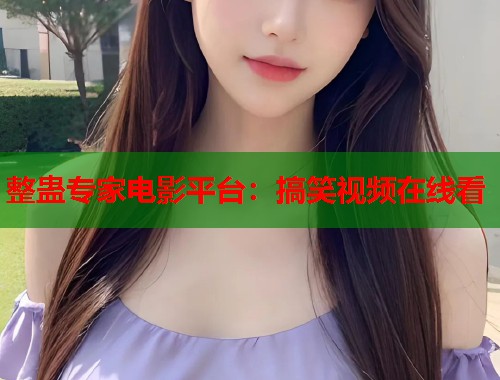 整蛊专家电影平台：搞笑视频在线看