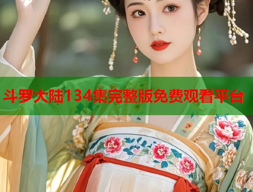 斗罗大陆134集完整版免费观看平台