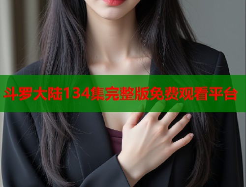 斗罗大陆134集完整版免费观看平台