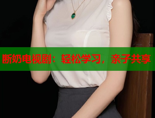 断奶电视剧：轻松学习，亲子共享