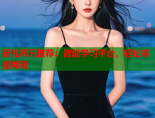 新扎师兄推荐：智能学习平台，轻松掌握粤语